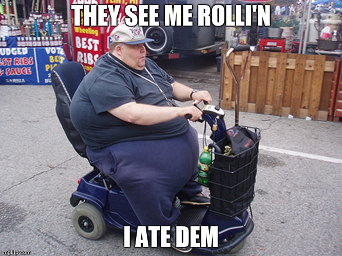 Fat man eats all of his haters | THEY SEE ME ROLLI'N I ATE DEM | image tagged in fat,haters gonna hate | made w/ Imgflip meme maker