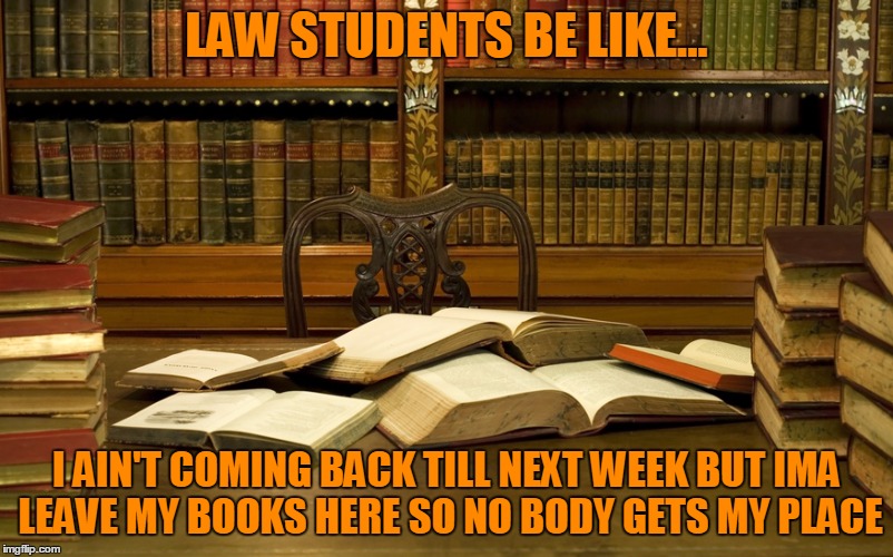 Greedy Buggers | LAW STUDENTS BE LIKE... I AIN'T COMING BACK TILL NEXT WEEK BUT IMA LEAVE MY BOOKS HERE SO NO BODY GETS MY PLACE | image tagged in greedy,student,funny memes | made w/ Imgflip meme maker
