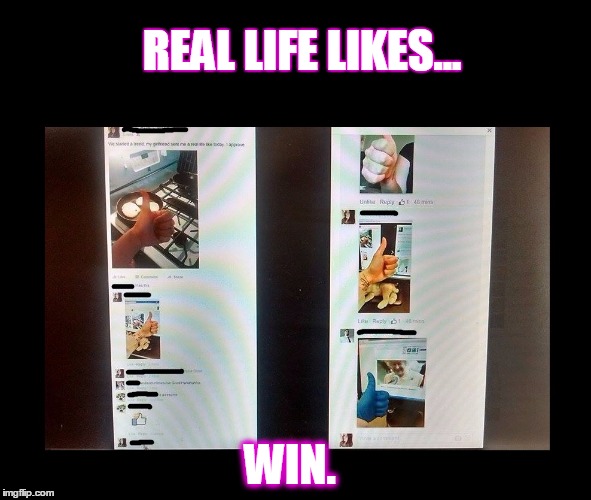 REAL LIFE LIKING | REAL LIFE LIKES... WIN. | image tagged in facebook,fun,like,likes | made w/ Imgflip meme maker