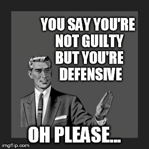 Kill Yourself Guy | YOU SAY YOU'RE NOT GUILTY BUT YOU'RE  DEFENSIVE OH PLEASE... | image tagged in memes,kill yourself guy | made w/ Imgflip meme maker