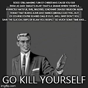 Kill Yourself Guy | SOOO STILL MAKING FUN OF CHRISTIANS CAUSE YOU SER THEM AS EASY TARGETS HUH? THAT'S A SHAME WHEN THERE'S A PERFECTLY HATEFUL, EVIL, BIGOTED,  | image tagged in memes,kill yourself guy | made w/ Imgflip meme maker