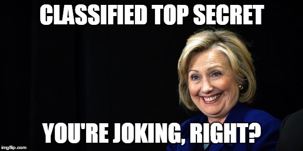 Hillary | CLASSIFIED TOP SECRET YOU'RE JOKING, RIGHT? | image tagged in hillary | made w/ Imgflip meme maker