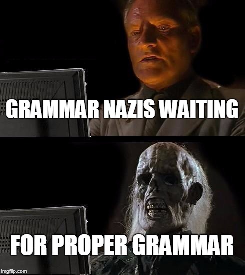 Grammar Nazis | GRAMMAR NAZIS WAITING FOR PROPER GRAMMAR | image tagged in memes,ill just wait here,grammar nazi | made w/ Imgflip meme maker