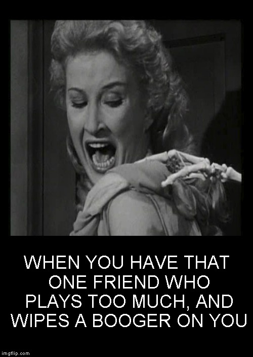 Ewwwwwwww!!! | WHEN YOU HAVE THAT ONE FRIEND WHO PLAYS TOO MUCH, AND WIPES A BOOGER ON YOU | image tagged in funny memes,friends,prank | made w/ Imgflip meme maker