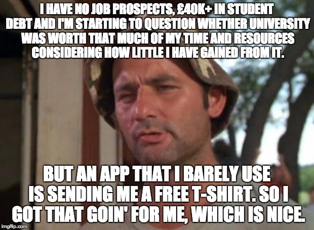So I Got That Goin For Me Which Is Nice Meme | I HAVE NO JOB PROSPECTS, £40K+ IN STUDENT DEBT AND I'M STARTING TO QUESTION WHETHER UNIVERSITY WAS WORTH THAT MUCH OF MY TIME AND RESOURCES  | image tagged in memes,so i got that goin for me which is nice,AdviceAnimals | made w/ Imgflip meme maker