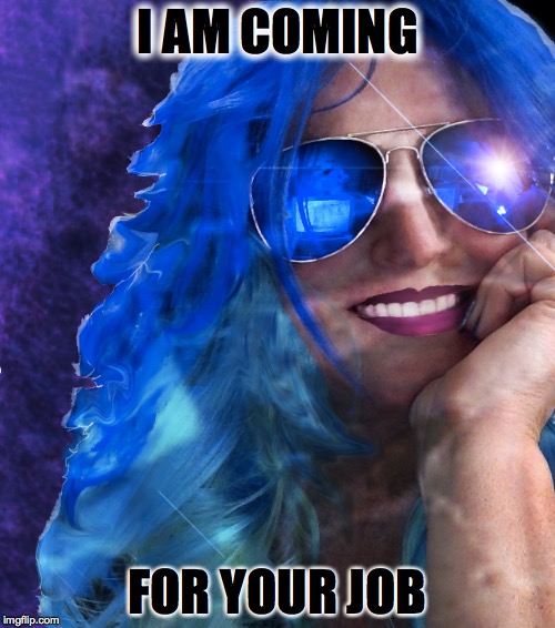 Bridget's traveling unemployment circus hits the road | I AM COMING FOR YOUR JOB | image tagged in travel | made w/ Imgflip meme maker