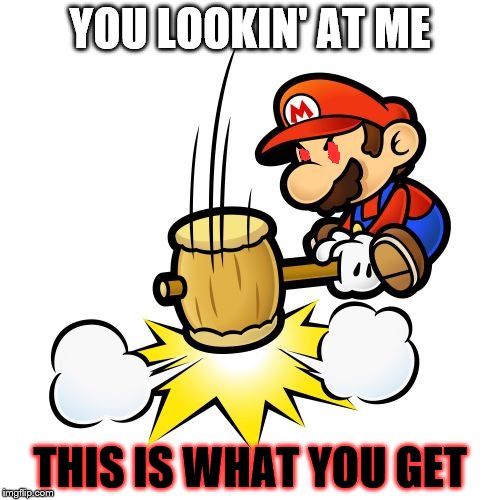 Mario Hammer Smash Meme | YOU LOOKIN' AT ME THIS IS WHAT YOU GET | image tagged in memes,mario hammer smash | made w/ Imgflip meme maker