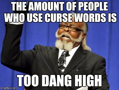 Even though curse words don't offend me, I just thought this would be funny. | THE AMOUNT OF PEOPLE WHO USE CURSE WORDS IS TOO DANG HIGH | image tagged in memes,too damn high | made w/ Imgflip meme maker