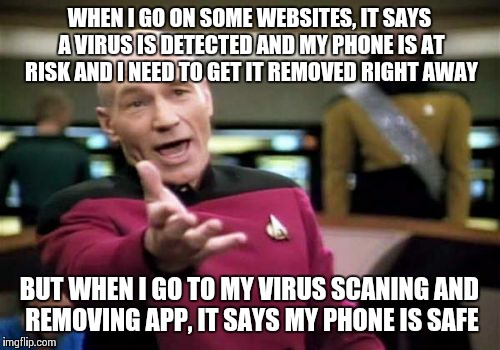 Picard Wtf Meme | WHEN I GO ON SOME WEBSITES, IT SAYS A VIRUS IS DETECTED AND MY PHONE IS AT RISK AND I NEED TO GET IT REMOVED RIGHT AWAY BUT WHEN I GO TO MY  | image tagged in memes,picard wtf | made w/ Imgflip meme maker