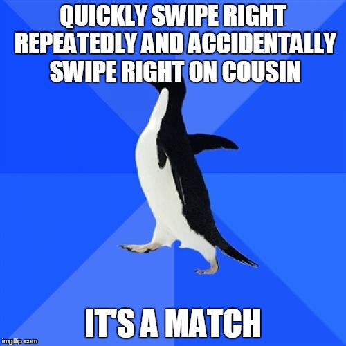 Socially Awkward Penguin Meme | QUICKLY SWIPE RIGHT REPEATEDLY AND ACCIDENTALLY SWIPE RIGHT ON COUSIN IT'S A MATCH | image tagged in memes,socially awkward penguin,AdviceAnimals | made w/ Imgflip meme maker