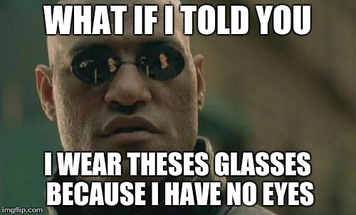 Matrix Morpheus Meme | WHAT IF I TOLD YOU I WEAR THESES GLASSES BECAUSE I HAVE NO EYES | image tagged in memes,matrix morpheus | made w/ Imgflip meme maker