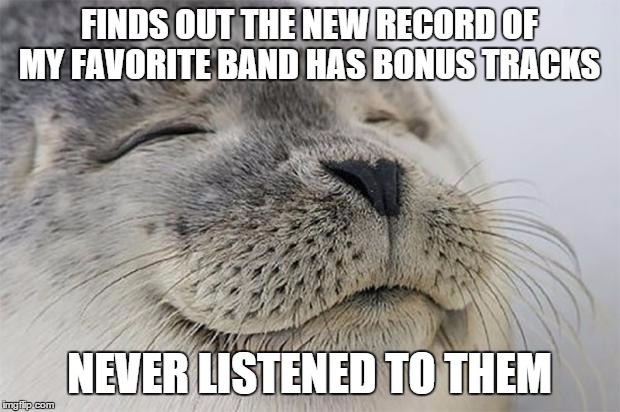 Satisfied Seal | FINDS OUT THE NEW RECORD OF MY FAVORITE BAND HAS BONUS TRACKS NEVER LISTENED TO THEM | image tagged in memes,satisfied seal | made w/ Imgflip meme maker