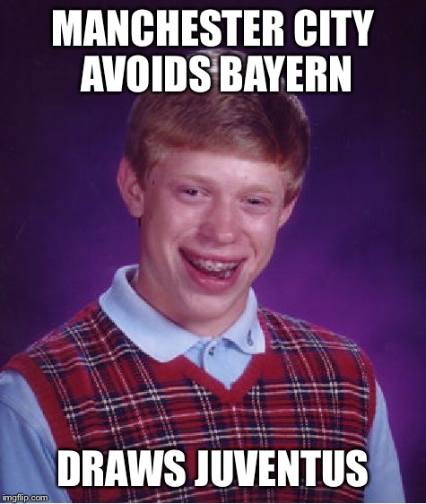 Bad Luck Brian Meme | MANCHESTER CITY AVOIDS BAYERN DRAWS JUVENTUS | image tagged in memes,bad luck brian | made w/ Imgflip meme maker