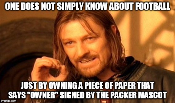 One Does Not Simply Meme | ONE DOES NOT SIMPLY KNOW ABOUT FOOTBALL JUST BY OWNING A PIECE OF PAPER THAT SAYS "OWNER" SIGNED BY THE PACKER MASCOT | image tagged in memes,one does not simply | made w/ Imgflip meme maker