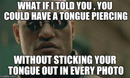 Matrix Morpheus | WHAT IF I TOLD YOU , YOU COULD HAVE A TONGUE PIERCING WITHOUT STICKING YOUR TONGUE OUT IN EVERY PHOTO | image tagged in memes,matrix morpheus | made w/ Imgflip meme maker