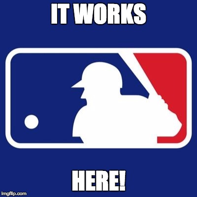 Major League Baseball | IT WORKS HERE! | image tagged in major league baseball | made w/ Imgflip meme maker