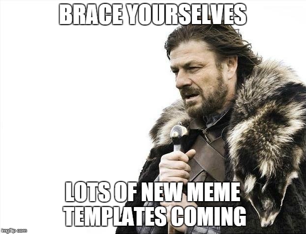 About time, too | BRACE YOURSELVES LOTS OF NEW MEME TEMPLATES COMING | image tagged in memes,brace yourselves x is coming | made w/ Imgflip meme maker