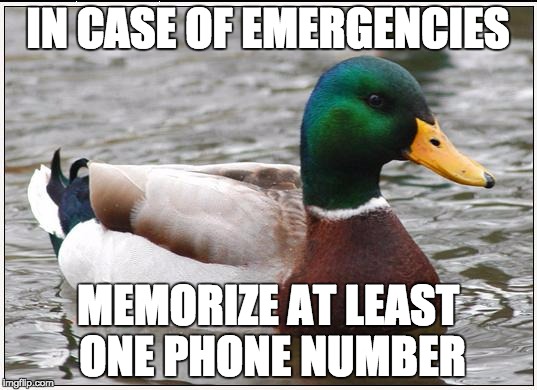 Actual Advice Mallard | IN CASE OF EMERGENCIES MEMORIZE AT LEAST ONE PHONE NUMBER | image tagged in memes,actual advice mallard,AdviceAnimals | made w/ Imgflip meme maker
