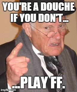 Back In My Day Meme | YOU'RE A DOUCHE IF YOU DON'T... ...PLAY FF. | image tagged in memes,back in my day | made w/ Imgflip meme maker