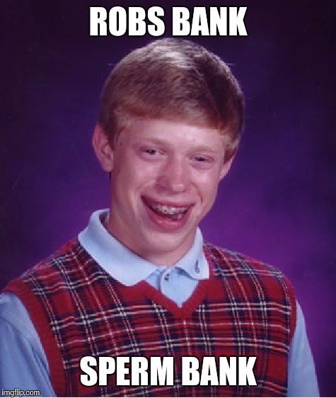 Bad Luck Brian | ROBS BANK SPERM BANK | image tagged in memes,bad luck brian | made w/ Imgflip meme maker