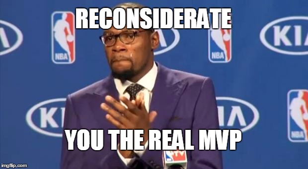 You The Real MVP Meme | RECONSIDERATE YOU THE REAL MVP | image tagged in memes,you the real mvp | made w/ Imgflip meme maker