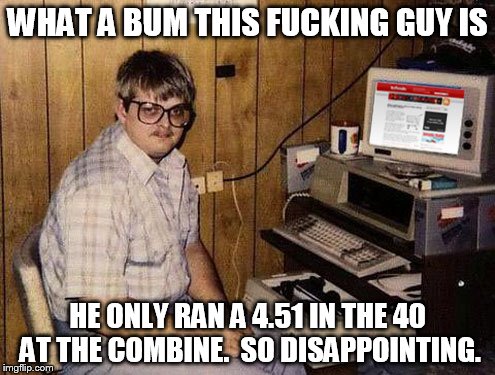 Internet Guide Meme | WHAT A BUM THIS F**KING GUY IS HE ONLY RAN A 4.51 IN THE 40 AT THE COMBINE.  SO DISAPPOINTING. | image tagged in memes,internet guide | made w/ Imgflip meme maker