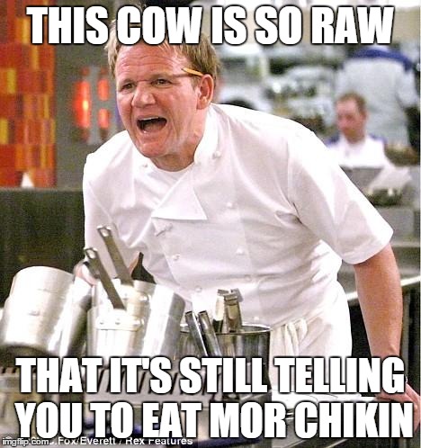 Chef Gordon Ramsay | THIS COW IS SO RAW THAT IT'S STILL TELLING YOU TO EAT MOR CHIKIN | image tagged in memes,chef gordon ramsay | made w/ Imgflip meme maker