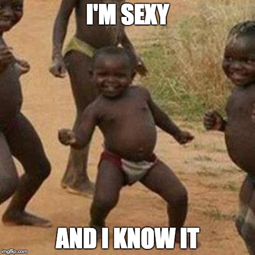 Third World Success Kid Meme | I'M SEXY AND I KNOW IT | image tagged in memes,third world success kid | made w/ Imgflip meme maker