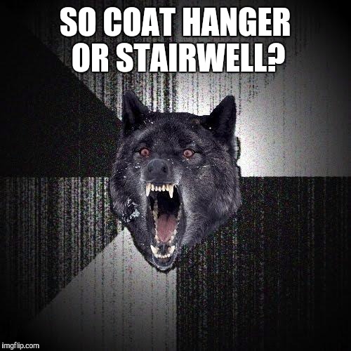 Insanity Wolf Meme | SO COAT HANGER OR STAIRWELL? | image tagged in memes,insanity wolf | made w/ Imgflip meme maker