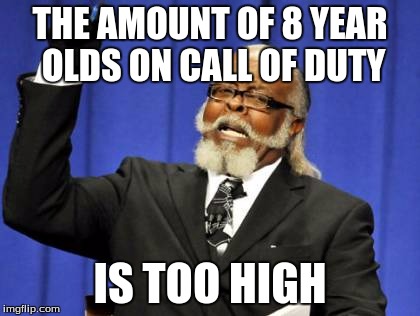 8 year old ragers... | THE AMOUNT OF 8 YEAR OLDS ON CALL OF DUTY IS TOO HIGH | image tagged in memes,too damn high,cod,ragers | made w/ Imgflip meme maker