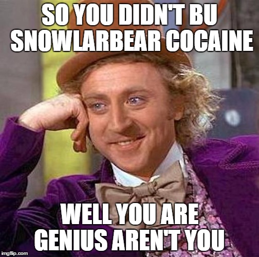 Creepy Condescending Wonka | SO YOU DIDN'T BU SNOWLARBEAR COCAINE WELL YOU ARE GENIUS AREN'T YOU | image tagged in memes,creepy condescending wonka | made w/ Imgflip meme maker