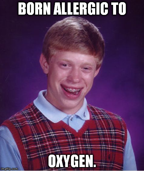 It's amazing that he's not dead yet. | BORN ALLERGIC TO OXYGEN. | image tagged in memes,bad luck brian | made w/ Imgflip meme maker