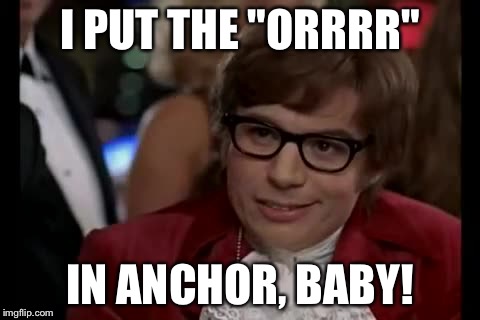 I Too Like To Live Dangerously Meme | I PUT THE "ORRRR" IN ANCHOR, BABY! | image tagged in memes,i too like to live dangerously | made w/ Imgflip meme maker