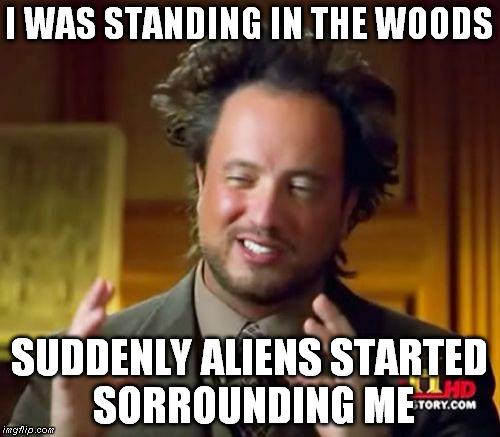 Ancient Aliens Meme | I WAS STANDING IN THE WOODS SUDDENLY ALIENS STARTED SORROUNDING ME | image tagged in memes,ancient aliens | made w/ Imgflip meme maker