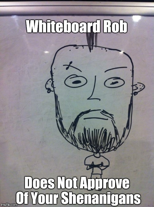 Whiteboard Rob Does Not Approve Of Your Shenanigans | image tagged in whiteboard rob | made w/ Imgflip meme maker
