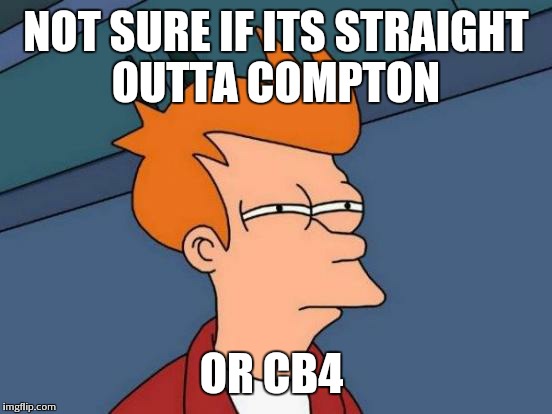 Futurama Fry Meme | NOT SURE IF ITS STRAIGHT OUTTA COMPTON OR CB4 | image tagged in memes,futurama fry | made w/ Imgflip meme maker