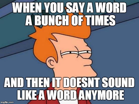 Futurama Fry | WHEN YOU SAY A WORD A BUNCH OF TIMES AND THEN IT DOESNT SOUND LIKE A WORD ANYMORE | image tagged in memes,futurama fry | made w/ Imgflip meme maker
