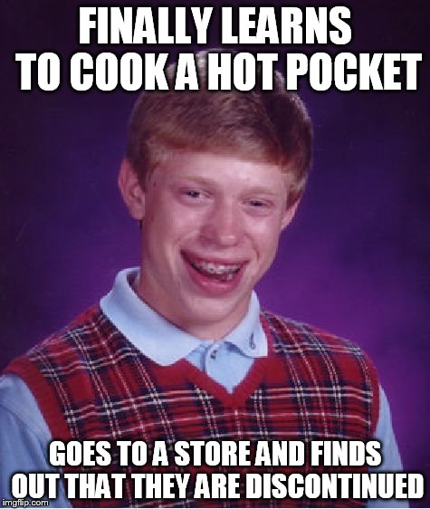 Bad Luck Brian | FINALLY LEARNS TO COOK A HOT POCKET GOES TO A STORE AND FINDS OUT THAT THEY ARE DISCONTINUED | image tagged in memes,bad luck brian | made w/ Imgflip meme maker