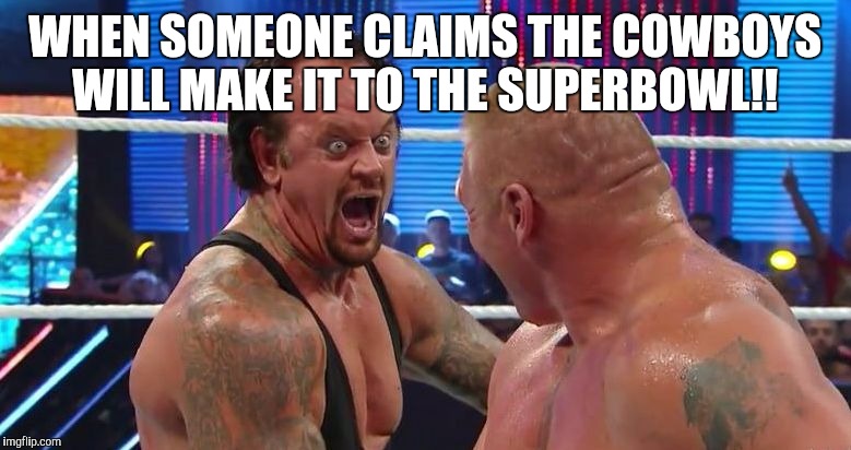 WHEN SOMEONE CLAIMS THE COWBOYS WILL MAKE IT TO THE SUPERBOWL!! | image tagged in taker,cowboys,nfl | made w/ Imgflip meme maker