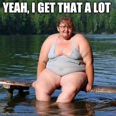 big woman, big heart | YEAH, I GET THAT A LOT | image tagged in big woman big heart | made w/ Imgflip meme maker
