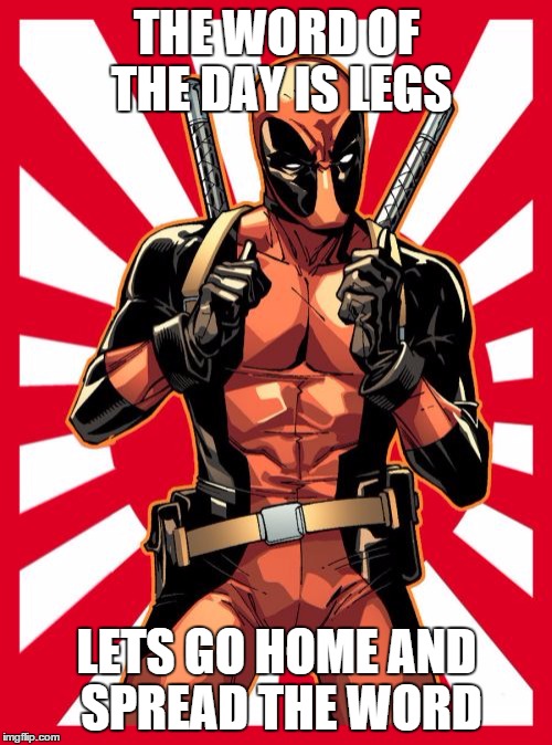 Deadpool Pick Up Lines Meme | THE WORD OF THE DAY IS LEGS LETS GO HOME AND SPREAD THE WORD | image tagged in memes,deadpool pick up lines | made w/ Imgflip meme maker