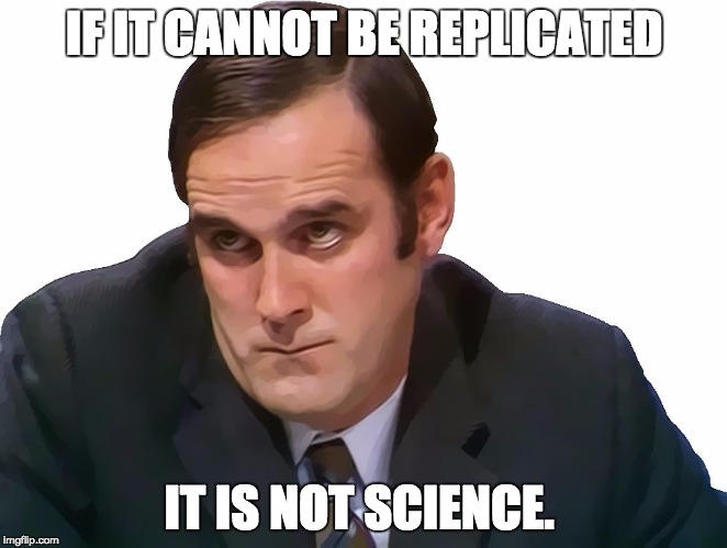 John Cleese | IF IT CANNOT BE REPLICATED IT IS NOT SCIENCE. | image tagged in john cleese | made w/ Imgflip meme maker