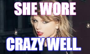 Taylor swift | SHE WORE CRAZY WELL. | image tagged in taylor swift | made w/ Imgflip meme maker