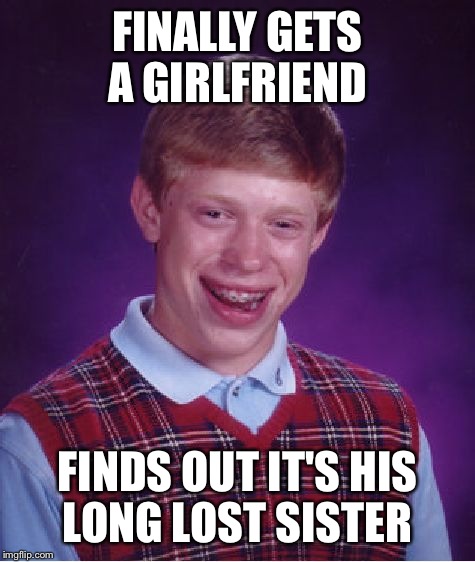 Bad Luck Brian Meme | FINALLY GETS A GIRLFRIEND FINDS OUT IT'S HIS LONG LOST SISTER | image tagged in memes,bad luck brian | made w/ Imgflip meme maker
