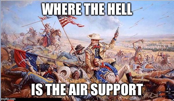 Air support | WHERE THE HELL IS THE AIR SUPPORT | image tagged in custer's last stand,memes | made w/ Imgflip meme maker