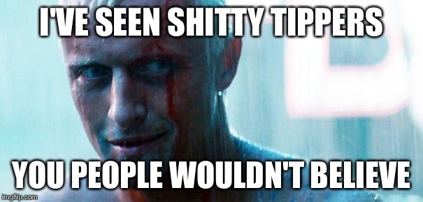 Roy batty | I'VE SEEN SHITTY TIPPERS YOU PEOPLE WOULDN'T BELIEVE | image tagged in roy batty | made w/ Imgflip meme maker