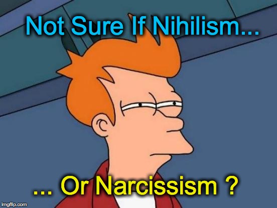 Futurama Fry | Not Sure If Nihilism... ... Or Narcissism ? | image tagged in memes,futurama fry | made w/ Imgflip meme maker