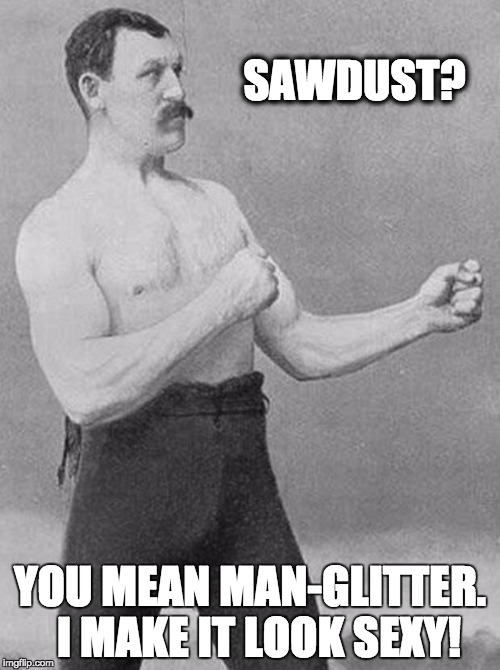boxer | SAWDUST? YOU MEAN MAN-GLITTER.  I MAKE IT LOOK SEXY! | image tagged in boxer | made w/ Imgflip meme maker