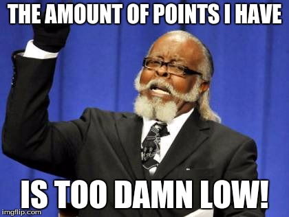 I'll bet ten dollars that this is gonna be front page material. | THE AMOUNT OF POINTS I HAVE IS TOO DAMN LOW! | image tagged in memes,too damn high,points,imgflip,leaderboard,internet | made w/ Imgflip meme maker