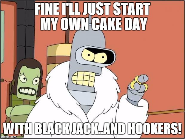 Blackjack and Hookers | FINE I'LL JUST START MY OWN CAKE DAY WITH BLACK JACK..AND HOOKERS! | image tagged in blackjack and hookers,AdviceAnimals | made w/ Imgflip meme maker